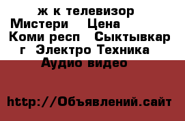 ж/к телевизор “Мистери“ › Цена ­ 5 000 - Коми респ., Сыктывкар г. Электро-Техника » Аудио-видео   